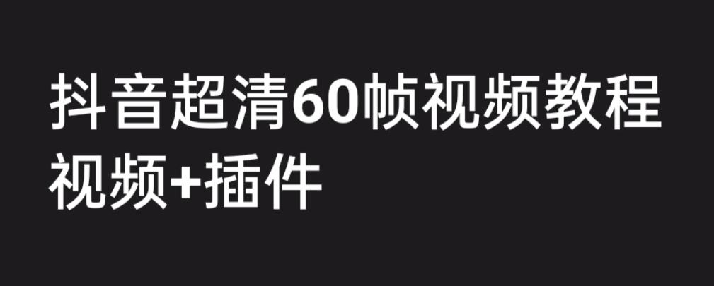 外面收费2300的抖音高清60帧视频教程，保证你能学会如何制作视频（教程+插件）-52资源库
