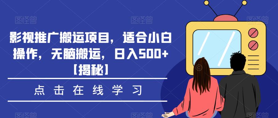 影视推广搬运项目，适合小白操作，无脑搬运，日入500+【揭秘】-52资源库