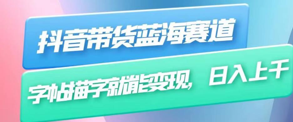 抖音带货蓝海赛道，无需真人出镜，字帖描字就能变现，日入上千（附带全套教程）-52资源库