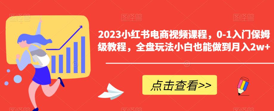 2023小红书电商视频课程，0-1入门保姆级教程，全盘玩法小白也能做到月入2w+-52资源库