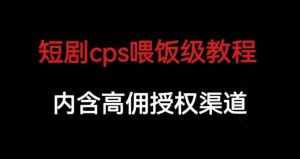 短剧cps喂饭级教学,内涵高佣授权渠道-52资源库