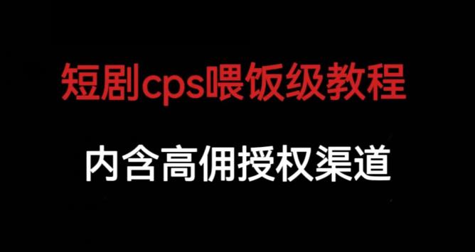 短剧cps喂饭级教学，内涵高佣授权渠道-52资源库