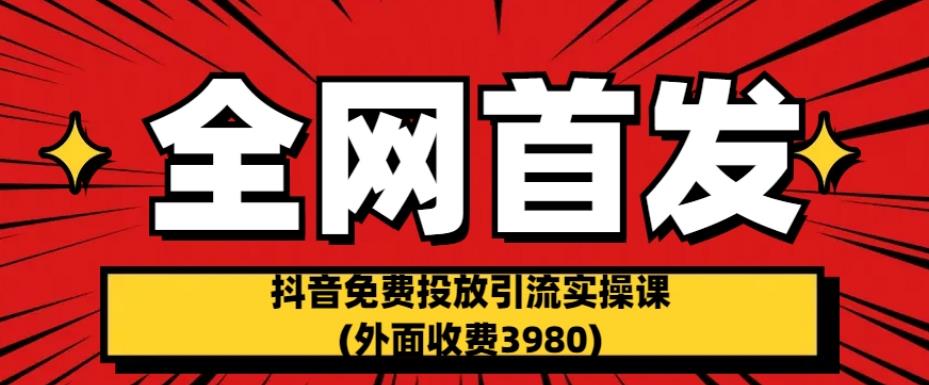 全网首发：抖音免费投放引流实操课(外面收费3980)【揭秘】-52资源库