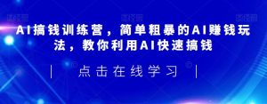 AI搞钱训练营,简单粗暴的AI赚钱玩法,教你利用AI快速搞钱-52资源库