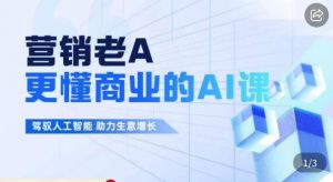 营销老A·更懂商业的AI人工智能课,驾驭人工智能助力生意增长-52资源库