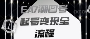 EA7潮图号起号变现全流程,快速起号飞速涨粉【揭秘】-52资源库