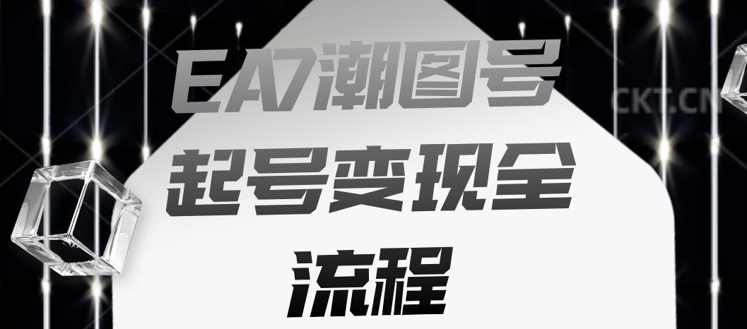 EA7潮图号起号变现全流程，快速起号飞速涨粉【揭秘】-52资源库