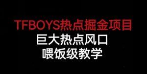 TFBOYS热点掘金项目,巨大热点风口,喂饭级教学-52资源库