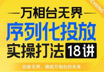 【万相台无界】序列化投放实操18讲线上实战班，全网首推，运营福音！-52资源库