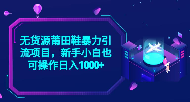 2023无货源莆田鞋暴力引流项目，新手小白也可实操日入1000+【揭秘】-52资源库