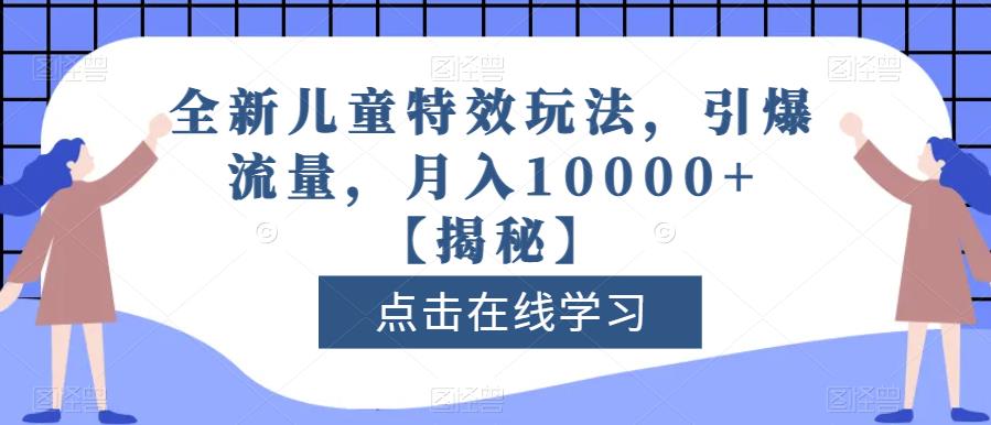 全新儿童特效玩法，引爆流量，月入10000+【揭秘】-52资源库