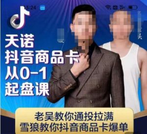 天诺老吴抖店品商卡从0-1起盘课,老吴教通你投拉满,雪狼你教抖音商品卡爆单-52资源库