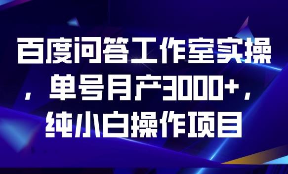 百度问答工作室实操，单号月产3000+，纯小白操作项目【揭秘】-52资源库