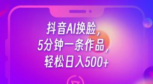 抖音AI换脸,5分钟一条作品,轻松日入500+【揭秘】-52资源库