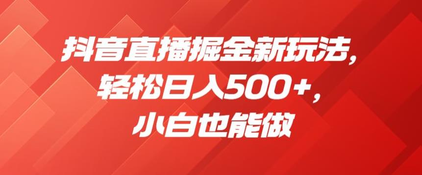 抖音直播掘金新玩法，轻松日入500+，小白也能做【揭秘】-52资源库
