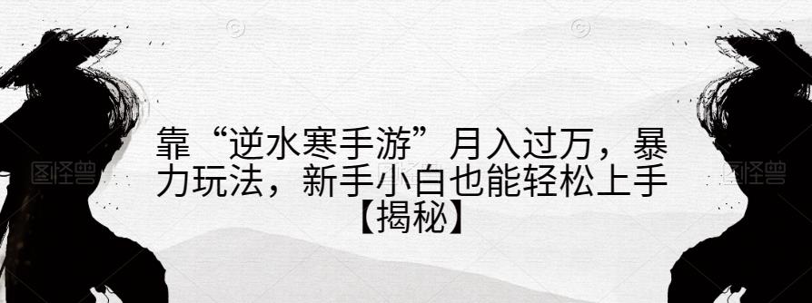 靠“逆水寒手游”月入过万，暴力玩法，新手小白也能轻松上手【揭秘】-52资源库