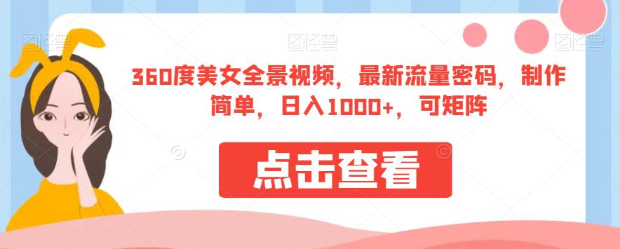360度美女全景视频，最新流量密码，制作简单，日入1000+，可矩阵【揭秘】-52资源库