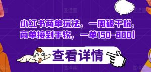小红书商单玩法,一周破千粉,商单接到手软,一单150-800【揭秘】-52资源库