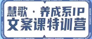 养成系IP文案课特训营,文案心法的天花板,打造养成系IP文案力,洞悉人性营销,让客户追着你收钱-52资源库