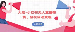 大陆·小红书无人直播带货,轻松自动变现-52资源库