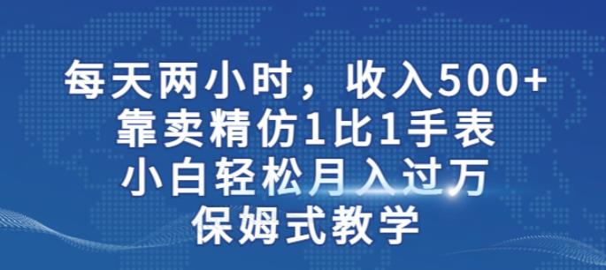 两小时，收入500+，靠卖精仿1比1手表，小白轻松月入过万！保姆式教学-52资源库