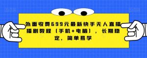 外面收费699元最新快手无人直播播剧教程(手机+电脑),长期稳定,简单易学-52资源库