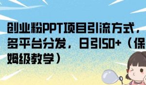 创业粉PPT项目引流方式,多平台分发,日引50+(保姆级教学)【揭秘】-52资源库