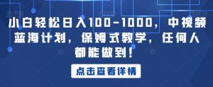 小白轻松日入100-1000,中视频蓝海计划,保姆式教学,任何人都能做到!【揭秘】-52资源库