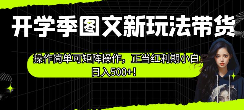 开学季图文新玩法带货，操作简单可矩阵操作，正当红利期小白日入500+！【揭秘】-52资源库