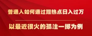 普通人如何通过蹭热点日入过万,以最近很火的孤注一掷为例【揭秘】-52资源库
