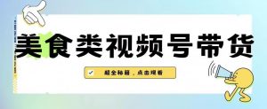 2023年视频号最新玩法,美食类视频号带货【内含去重方法】-52资源库