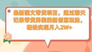 最新图文带货项目,通过聊天记录带货男装的新创意玩法,轻松实现月入2W+【揭秘】-52资源库