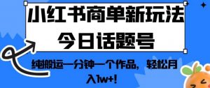 小红书商单新玩法今日话题号,纯搬运一分钟一个作品,轻松月入1w+!【揭秘】-52资源库