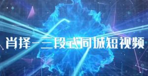 肖择-抖音同城短视频,三段式同城短视频实操-52资源库