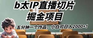 b太IP直播切片掘金项目,五分钟一个作品,小白可日入2000+【揭秘】-52资源库