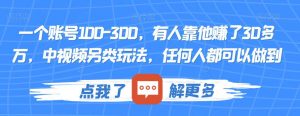 一个账号100-300,有人靠他赚了30多万,中视频另类玩法,任何人都可以做到【揭秘】-52资源库