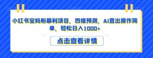 小红书宝妈粉暴利项目,四维预测,AI直出操作简单,轻松日入1000+【揭秘】-52资源库
