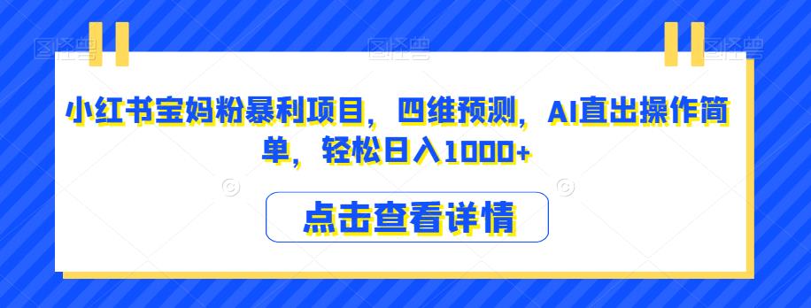 小红书宝妈粉暴利项目，四维预测，AI直出操作简单，轻松日入1000+【揭秘】-52资源库