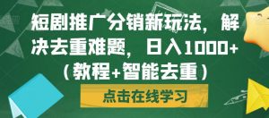 短剧推广分销新玩法,解决去重难题,日入1000+(教程+智能去重)【揭秘】-52资源库