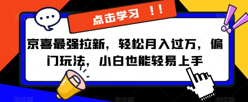 京喜最强拉新，轻松月入过万，偏门玩法，小白也能轻易上手【揭秘】-52资源库