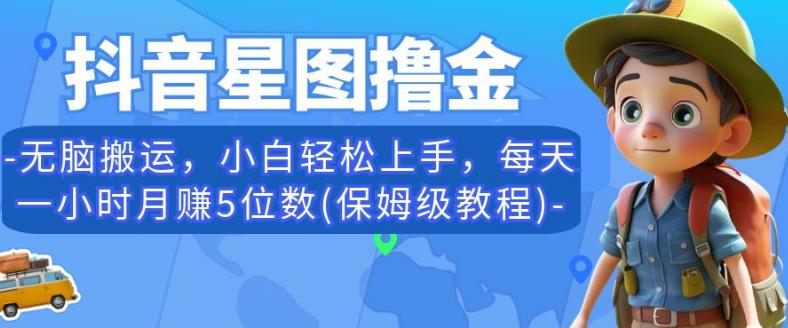 抖音星图撸金，无脑搬运，小白轻松上手，每天一小时月赚5位数(保姆级教程)【揭秘】-52资源库