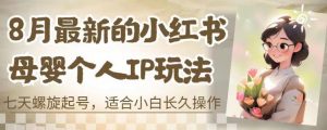 8月最新的小红书母婴个人IP玩法,七天螺旋起号,适合小白长久操作(附带全部教程)【揭秘】-52资源库