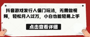 全网首发,抖音游戏发行人偏门玩法,无需做视频,轻松月入过万,小白也能轻易上手【揭秘】-52资源库