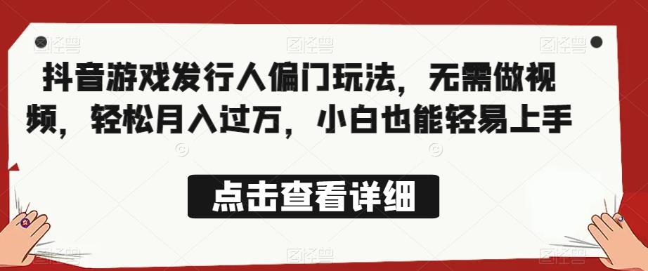 全网首发，抖音游戏发行人偏门玩法，无需做视频，轻松月入过万，小白也能轻易上手【揭秘】-52资源库