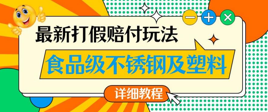 最新食品级不锈钢及塑料打假赔付玩法，一单利润500【详细玩法教程】【仅揭秘】-52资源库