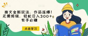 推文全新玩法,作品连爆!无需剪辑,轻松日入300+,有手必赚【揭秘】-52资源库