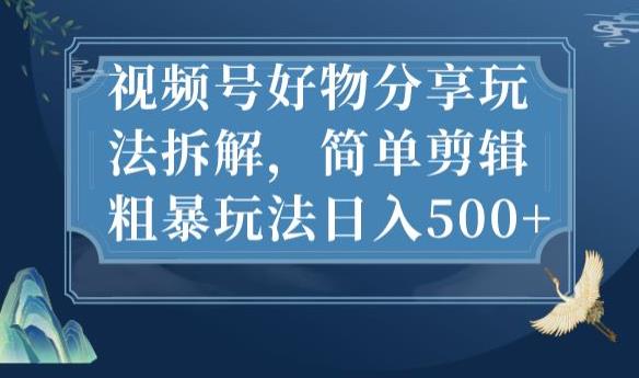 视频号好物分享玩法拆解，简单剪辑粗暴玩法日入500+【揭秘】-52资源库