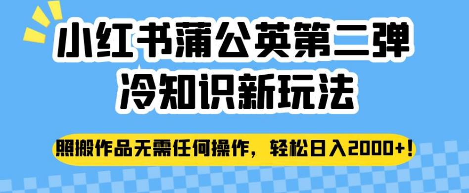 小红书蒲公英第二弹冷知识新玩法，照搬作品无需任何操作，轻松日入2000+【揭秘】-52资源库