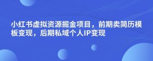 小红书虚拟资源掘金项目,前期卖简历模板变现,后期私域个人IP变现,日入300,长期稳定【揭秘】-52资源库