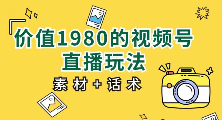 价值1980的视频号直播玩法，小白也可以直接上手操作【教程+素材+话术】-52资源库